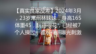 【真实良家反差】2024年3月，23岁常州林妹妹，身高165体重45，玩得很花，已经被7个人操过，喜欢裸照曝光刺激感