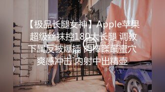 【极品长腿女神】Apple苹果 超级丝袜控180大长腿 调教下属反被爆插 肉棒蹂躏蜜穴爽感冲击 内射中出精壶