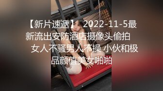 【新片速遞】  2022-11-5最新流出安防酒店摄像头偷拍❤️女人不骚男人不操 小伙和极品颜值美女啪啪