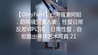 【OnlyFans】台湾骚妻阿姐，韵味骚货美人妻，性爱日常反差VIP订阅，日常性爱，自慰露出裸体艺术写真 21