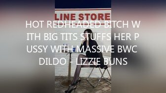 HOT REDHEADED BITCH WITH BIG TITS STUFFS HER PUSSY WITH MASSIVE BWC DILDO - LIZZIE BUNS