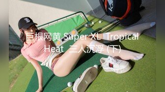 巨根网黄 Super XL  Tropical Heat  三人沉浮 (下) 