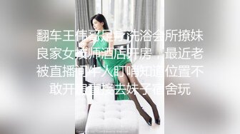 翻车王伟哥足疗洗浴会所撩妹良家女技师酒店开房，最近老被直播间牛人盯哨知道位置不敢开房直接去妹子宿舍玩