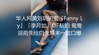 华人网黄刘玥闺蜜「Fanny Ly」「李月如」OF私拍 鸳鸯浴前先给白大屌来一发口爆