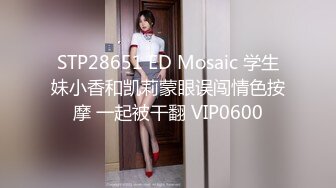 STP28651 ED Mosaic 学生妹小香和凯莉蒙眼误闯情色按摩 一起被干翻 VIP0600