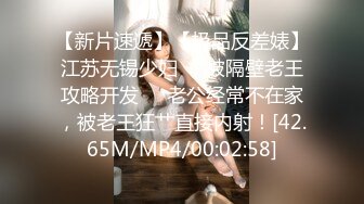 【新片速遞】【极品反差婊】江苏无锡少妇❤️被隔壁老王攻略开发❤️老公经常不在家，被老王狂艹直接内射！[42.65M/MP4/00:02:58]