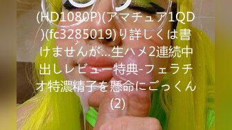 (HD1080P)(アマチュア1QD)(fc3285019)り詳しくは書けませんが…生ハメ2連続中出しレビュー特典-フェラチオ特濃精子を懸命にごっくん (2)